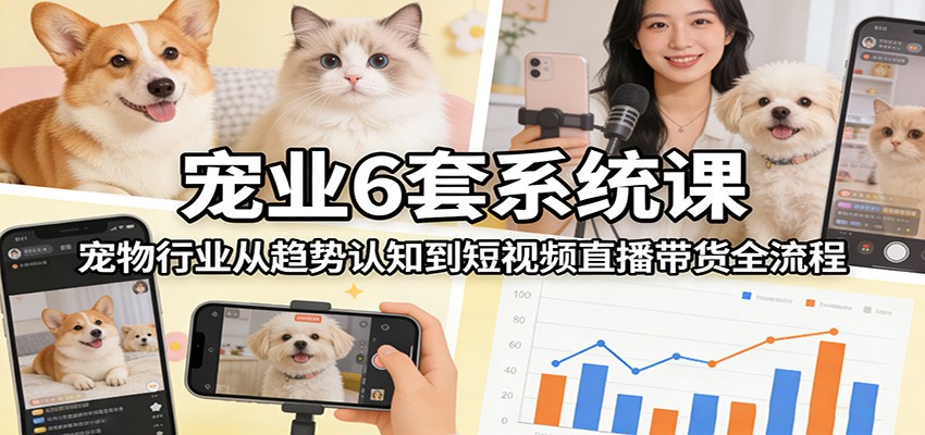 宠业6套系统课：宠物行业从趋势认知到短视频直播带货全流程_免费分享网络创业,副业,信息差项目的老牌资源整合平台！金铲子项目
