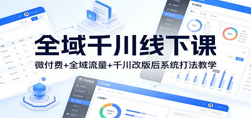 全域千川线下课：微付费+全域流量+千川改版后系统打法教学_免费分享网络创业,副业,信息差项目的老牌资源整合平台！金铲子项目