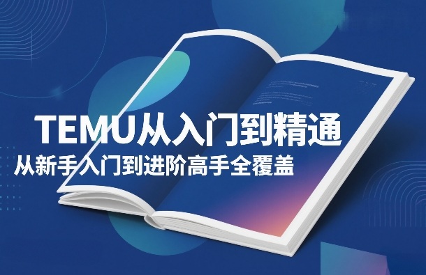 TEMU从入门到精通，从新手入门到进阶高手全覆盖_免费分享网络创业,副业,信息差项目的老牌资源整合平台！金铲子项目