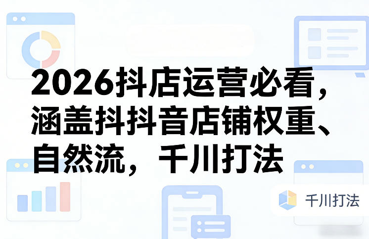 2026抖店运营必看，涵盖抖音店铺权重、自然流，千川打法_免费分享网络创业,副业,信息差项目的老牌资源整合平台！金铲子项目