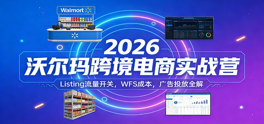 2026沃尔玛跨境电商实战营：Listing流量开关，WFS成本，广告投放全解_免费分享网络创业,副业,信息差项目的老牌资源整合平台！金铲子项目