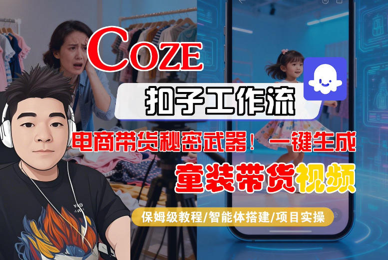Coze智能体工作流一键生成“童装带货“短视频，全流程保姆级教学_免费分享网络创业,副业,信息差项目的老牌资源整合平台！金铲子项目