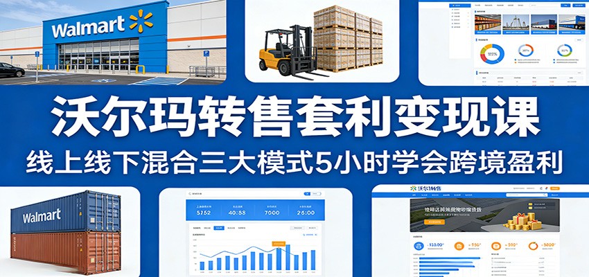 沃尔玛转售套利课：线上线下混合三大模式5小时学会跨境盈利_免费分享网络创业,副业,信息差项目的老牌资源整合平台！金铲子项目