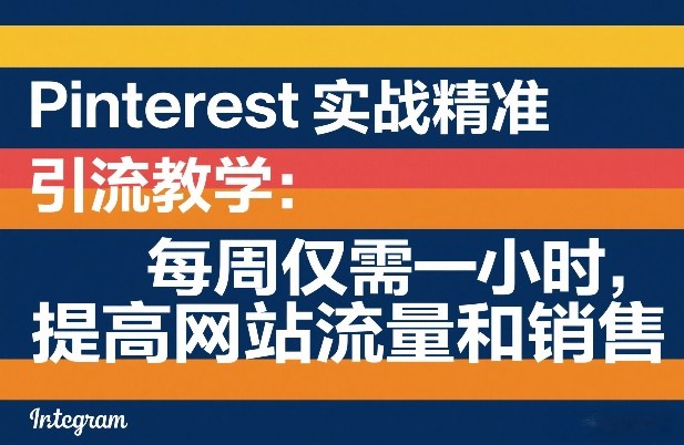 Pinterest实战精准引流教学：每周仅需一小时，提高网站流量和销售_免费分享网络创业,副业,信息差项目的老牌资源整合平台！金铲子项目