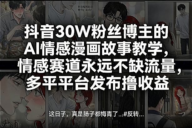 抖音30W粉丝博主的AI情感漫画故事教学，情感赛道永远不缺流量，多平台发布撸_免费分享网络创业,副业,信息差项目的老牌资源整合平台！金铲子项目