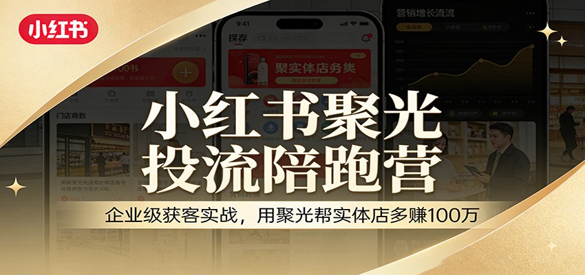 小红书聚光投流陪跑营：企业级获客实战，用聚光帮实体店多万_免费分享网络创业,副业,信息差项目的老牌资源整合平台！金铲子项目