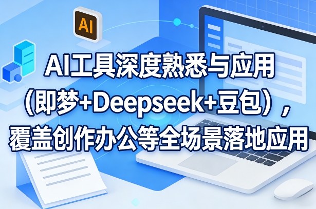 AI工具深度熟悉与应用（即梦+Deepseek+豆包），覆盖创作办公等全场景落地应用_免费分享网络创业,副业,信息差项目的老牌资源整合平台！金铲子项目