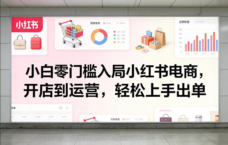 小白零门槛入局小红书电商，开店到运营，轻松上手出单_免费分享网络创业,副业,信息差项目的老牌资源整合平台！金铲子项目
