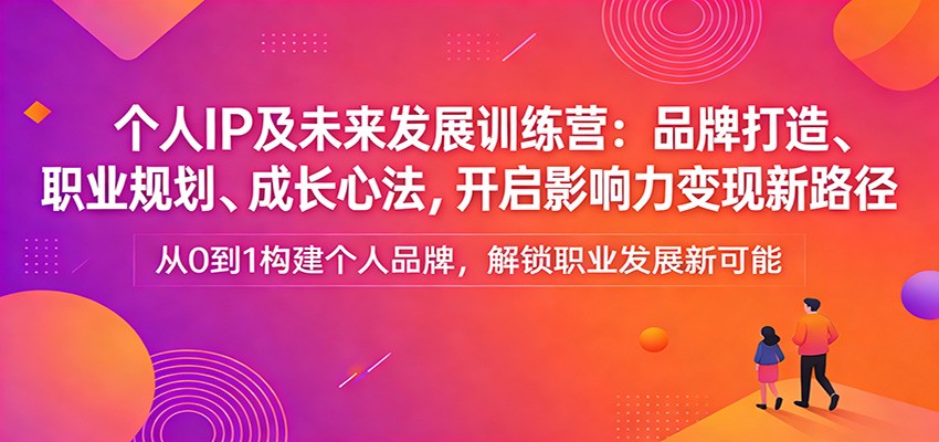 个人IP及未来发展训练营：品牌打造、职业规划、成长心法，开启影响力变现新路径_免费分享网络创业,副业,信息差项目的老牌资源整合平台！金铲子项目