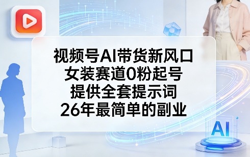 视频号AI带货新风口，女装赛道0粉起号，提供全套提示词，26年最简单的副业_免费分享网络创业,副业,信息差项目的老牌资源整合平台！金铲子项目