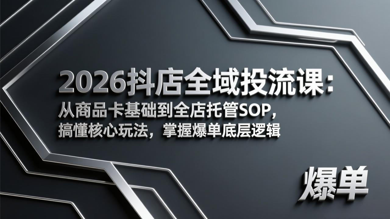 （17569期）2026抖店全域投流课：从商品卡基础到全店托管SOP，搞懂核心玩法，掌握爆单底层逻辑_免费分享网络创业,副业,信息差项目的老牌资源整合平台！金铲子项目