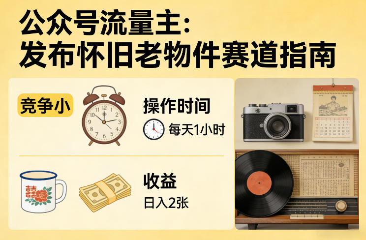 公众号流量主之发布怀旧老物件赛道，竞争小，每天操作1小时，日入2张_免费分享网络创业,副业,信息差项目的老牌资源整合平台！金铲子项目