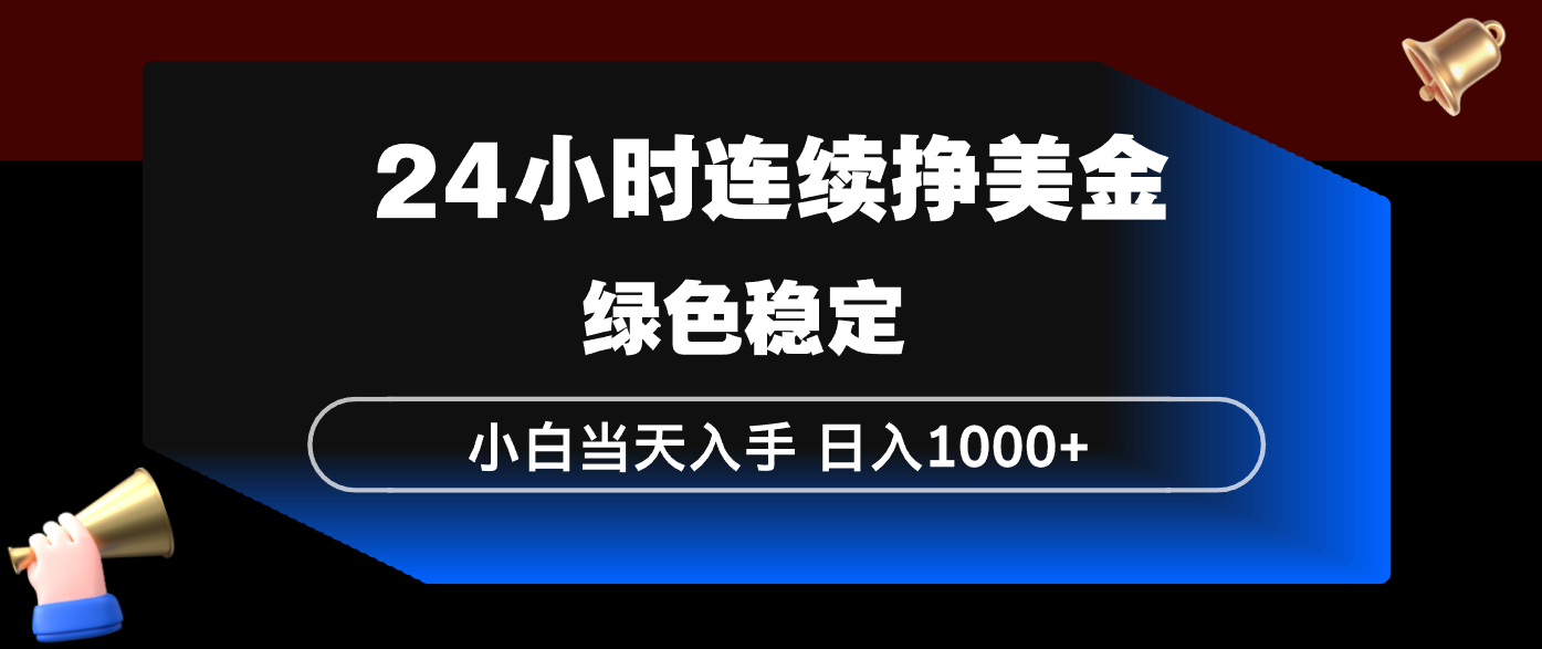 （17588期）24小时连续断挣美金，小白当天上手，简单易操作，绿色稳定，日入1000+_免费分享网络创业,副业,信息差项目的老牌资源整合平台！金铲子项目