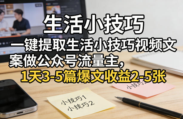 一键提取生活小技巧视频文案做公众号流量主，1天3-5篇爆文收益2-5张_免费分享网络创业,副业,信息差项目的老牌资源整合平台！金铲子项目