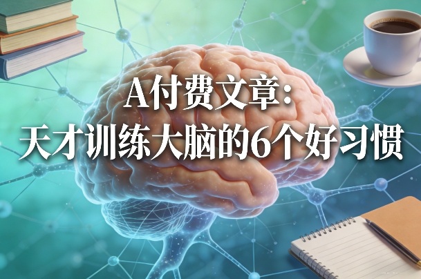 付费文章：天才训练大脑的6个好习惯_免费分享网络创业,副业,信息差项目的老牌资源整合平台！金铲子项目