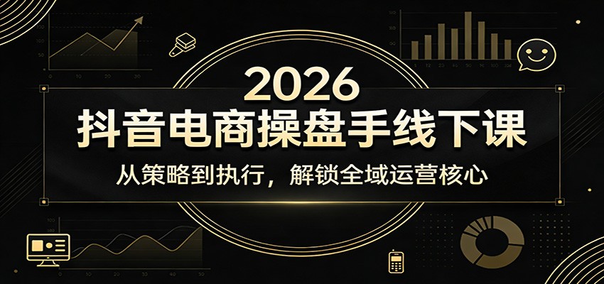 2026抖音电商操盘手线下课：从策略到执行，解锁全域运营核心_免费分享网络创业,副业,信息差项目的老牌资源整合平台！金铲子项目