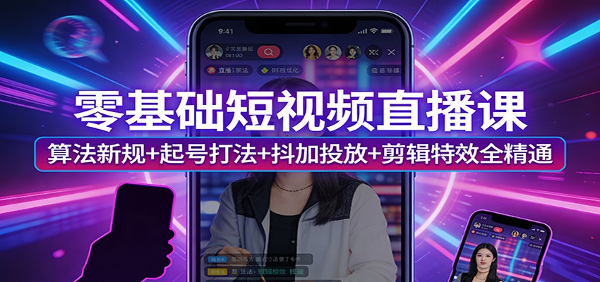 零基础短视频直播课：算法新规+起号打法+抖加投放+剪辑特效全精通_免费分享网络创业,副业,信息差项目的老牌资源整合平台！金铲子项目