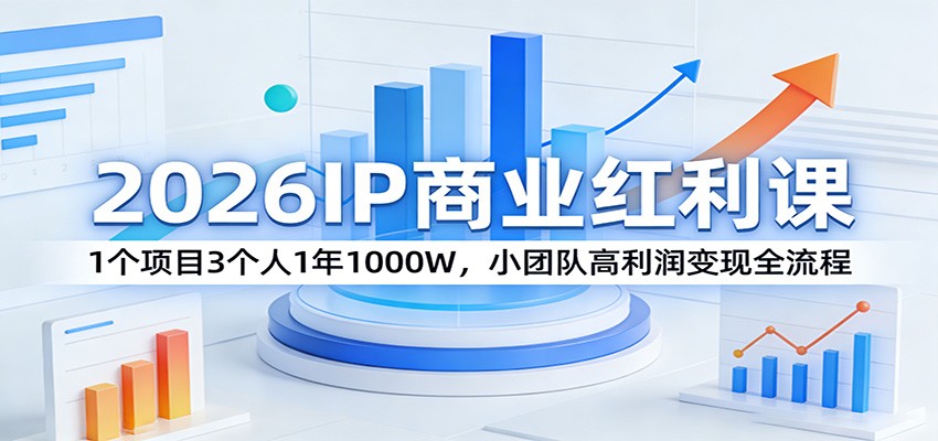 2026IP商业红利课：1个项目3个人1年1000W，小团队高利润变现全流程_免费分享网络创业,副业,信息差项目的老牌资源整合平台！金铲子项目