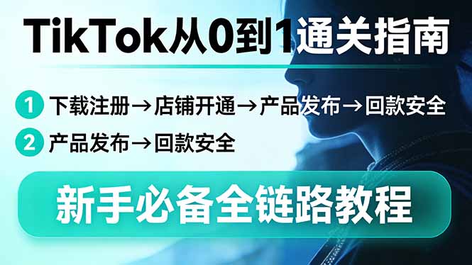 （17691期）TikTok从0到1通关指南：下载注册→店铺开通→产品发布→回款安全，新手必备全链路教程_免费分享网络创业,副业,信息差项目的老牌资源整合平台！金铲子项目