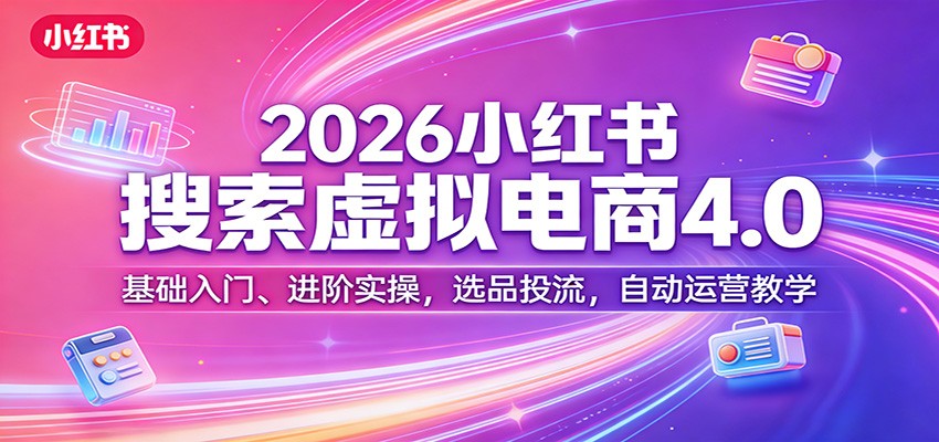 2026小红书搜索虚拟电商4.0：基础入门、进阶实操，选品投流，自动运营教学_免费分享网络创业,副业,信息差项目的老牌资源整合平台！金铲子项目