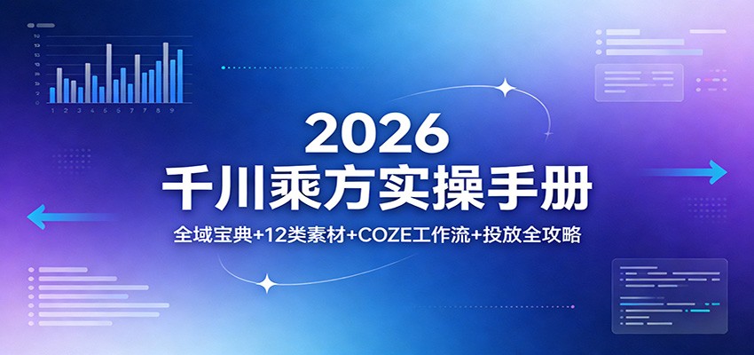 2026千川乘方实操手册：全域宝典12类素材COZE工作流投放全攻略_免费分享网络创业,副业,信息差项目的老牌资源整合平台！金铲子项目