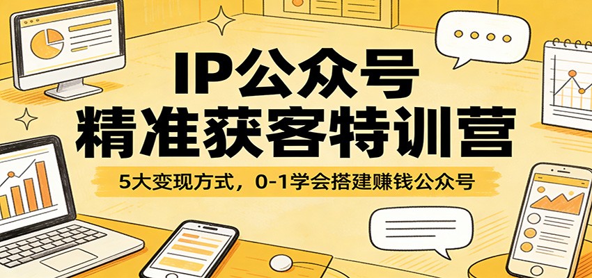 IP公众号精准获客特训营：5大方式，0-1学会搭建赚钱公众号_免费分享网络创业,副业,信息差项目的老牌资源整合平台！金铲子项目