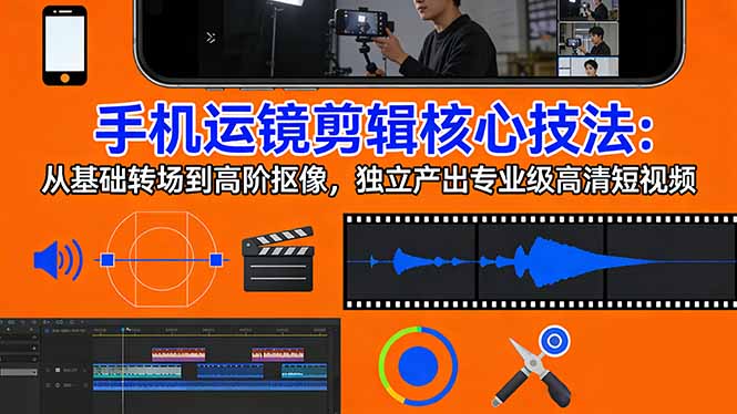 （17702期）手机运镜 剪辑核心技法：从基础转场到高阶抠像，独立产出专业级高清短视频_免费分享网络创业,副业,信息差项目的老牌资源整合平台！金铲子项目