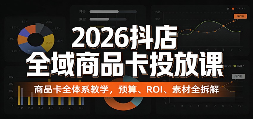 2026抖店全域商品卡投放课：商品卡全体系教学，预算、ROI、素材全拆解_免费分享网络创业,副业,信息差项目的老牌资源整合平台！金铲子项目