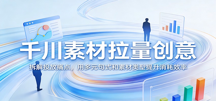 千川素材拉量创意：拆解投放痛点，用多元句式和素材类型提升消耗效率_免费分享网络创业,副业,信息差项目的老牌资源整合平台！金铲子项目