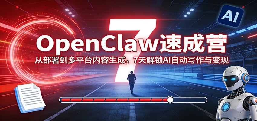 OpenClaw速成营：从部署到多平台内容生成，7天解锁AI自动写作与变现_免费分享网络创业,副业,信息差项目的老牌资源整合平台！金铲子项目