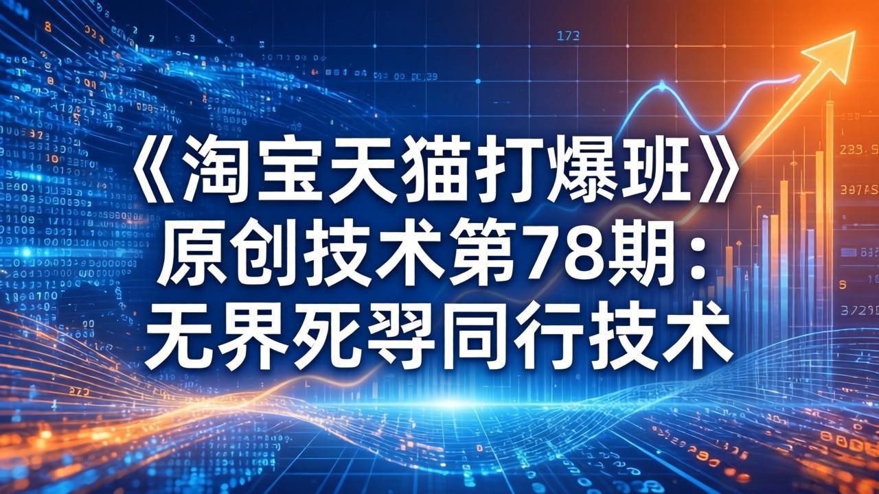 （17738期）《淘宝天猫打爆班》原创技术第78期：无界死怼同行技术_免费分享网络创业,副业,信息差项目的老牌资源整合平台！金铲子项目