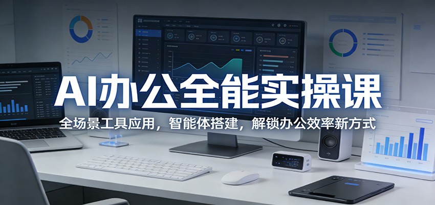 AI办公全能实操课：全场景工具应用，智能体搭建，解锁办公效率新方式_免费分享网络创业,副业,信息差项目的老牌资源整合平台！金铲子项目