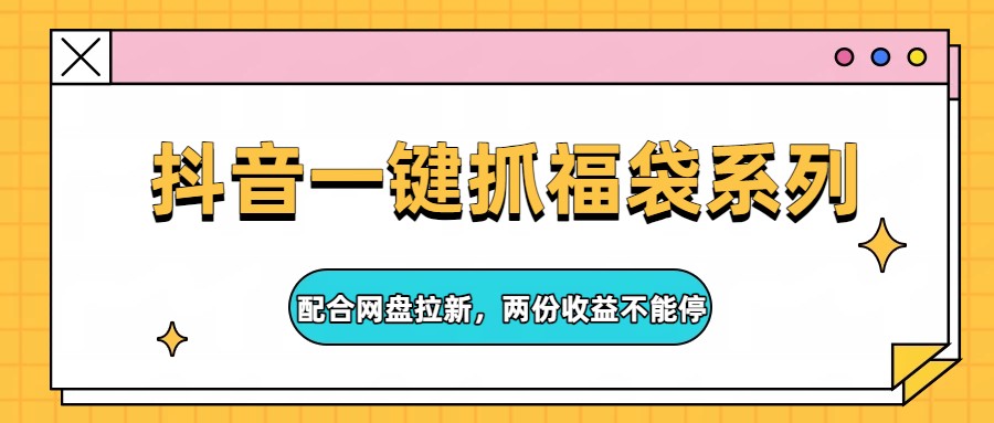 抖音一键抓福袋系列，配合网盘拉新，两份收益不能停_免费分享网络创业,副业,信息差项目的老牌资源整合平台！金铲子项目