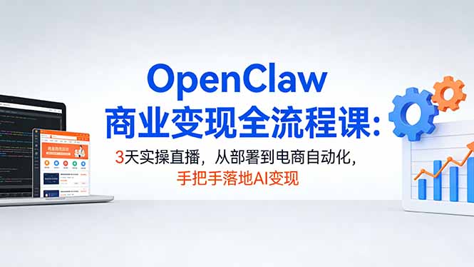 （17786期）OpenClaw商业变现全流程课：3天实操直播，从部署到电商自动化，手把手落地AI变现_免费分享网络创业,副业,信息差项目的老牌资源整合平台！金铲子项目