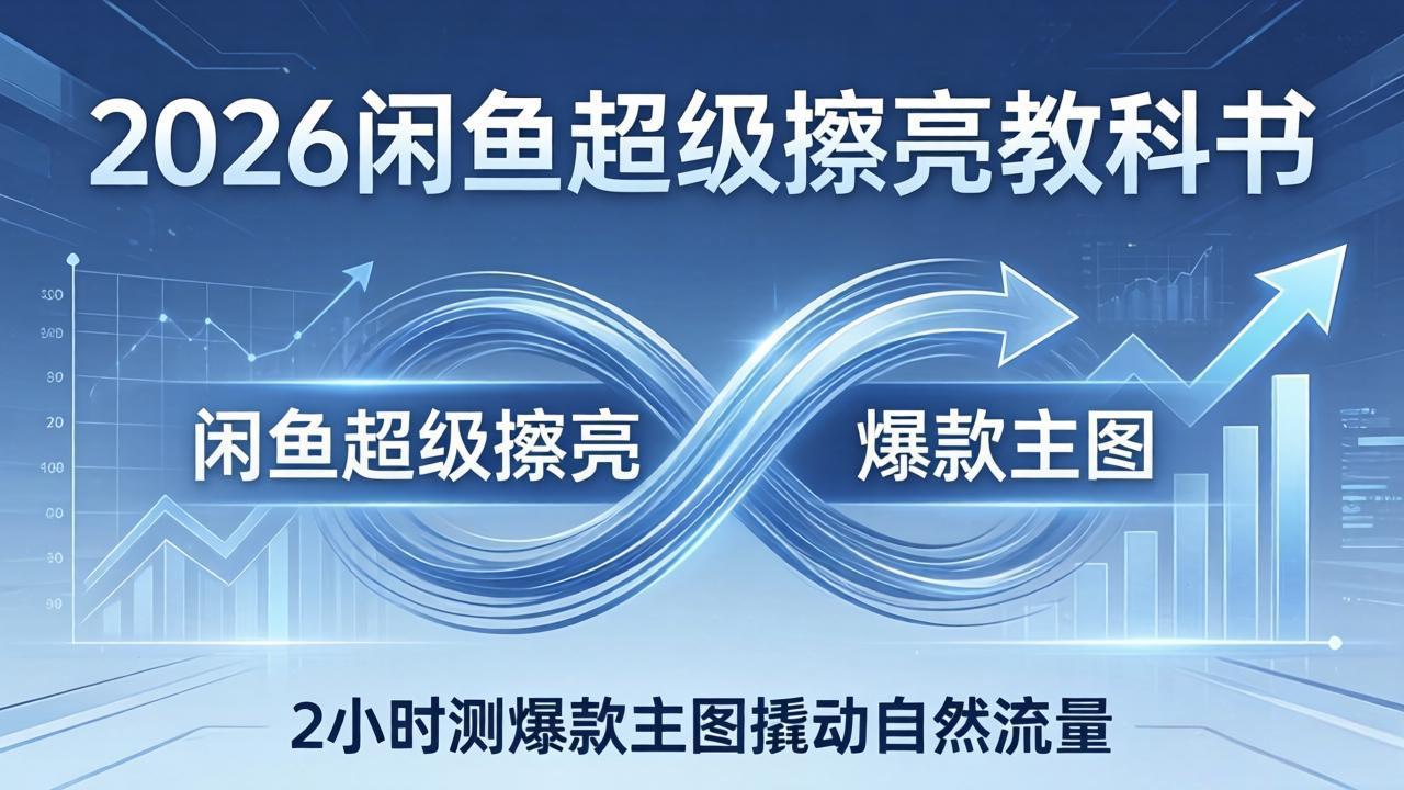 （17804期）2026闲鱼超级擦亮教科书：底层逻辑出价×转化率，2小时测爆款主图撬动自然流量_免费分享网络创业,副业,信息差项目的老牌资源整合平台！金铲子项目