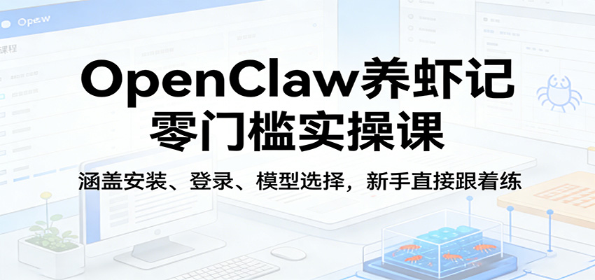 OpenClaw养虾记零门槛实操课：涵盖安装、登录、模型选择，新手直接跟着练_免费分享网络创业,副业,信息差项目的老牌资源整合平台！金铲子项目