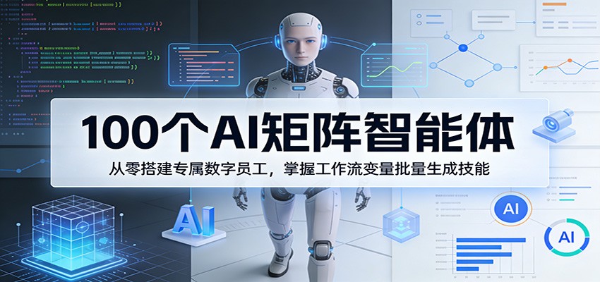 100个AI矩阵智能体，从零搭建专属数字员工，掌握工作流变量批量生成技能_免费分享网络创业,副业,信息差项目的老牌资源整合平台！金铲子项目