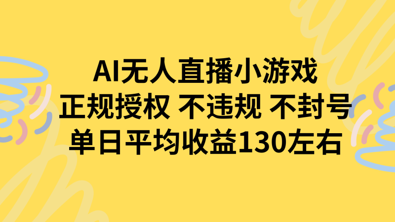 （15675期）AI无人播小游戏，正规授权不违规不封号，单日平均130左右_免费分享网络创业,副业,信息差项目的老牌资源整合平台！金铲子项目