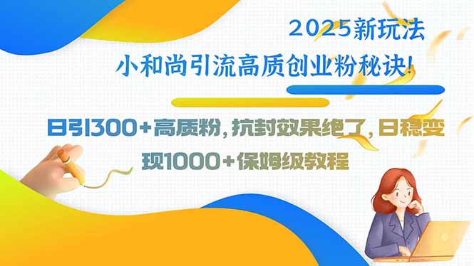 （15663期）2025新玩法小和尚引流高质创业粉秘诀日引高质粉，抗封效果绝了，…_免费分享网络创业,副业,信息差项目的老牌资源整合平台！金铲子项目
