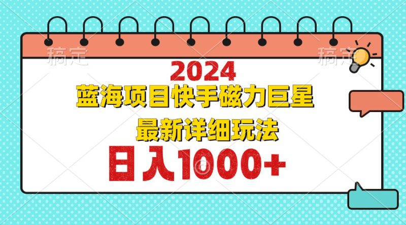 (12828期)2024最新蓝海项目快手磁力巨星最新最详细玩法_免费分享网络创业,副业,信息差项目的老牌资源整合平台!金铲子项目