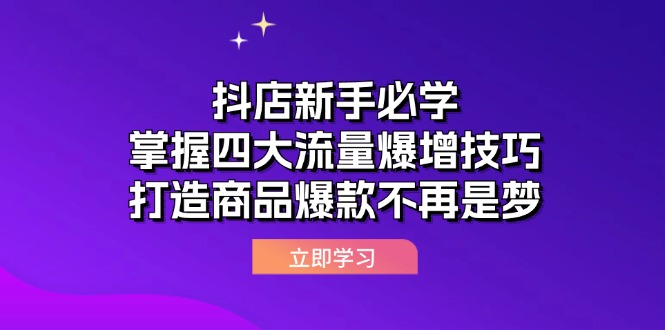 (12631期)抖店新手必学:掌握四大流量爆增技巧,打造商品爆款不再是梦_免费分享网络创业,副业,信息差项目的老牌资源整合平台!金铲子项目