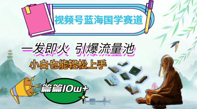 （12636期）视频号蓝海国学赛道，一发即火，引爆流量池，小白也能上手，_免费分享网络创业,副业,信息差项目的老牌资源整合平台！金铲子项目