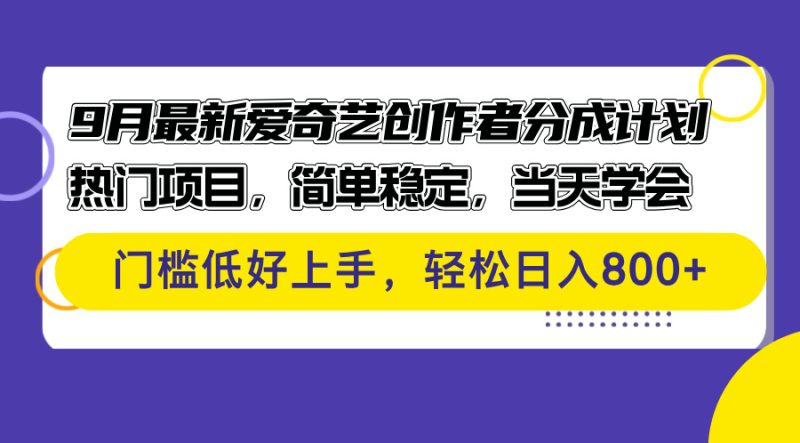 (12582期)9月最新爱奇艺创作者分成计划热门项目,简单稳定,学会门槛低好…_免费分享网络创业,副业,信息差项目的老牌资源整合平台!金铲子项目