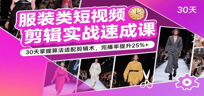 服装类短视频剪辑实战速成课,30天掌握算法适配剪辑术,完播率提升25%_免费分享网络创业,副业,信息差项目的老牌资源整合平台!金铲子项目