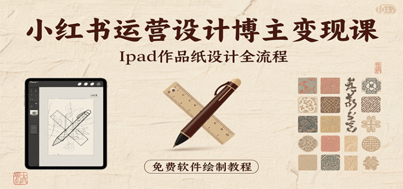 小红书运营设计博主课:iPad上手作品纸设计,含全流程及细节技巧,避坑少绕路_免费分享网络创业,副业,信息差项目的老牌资源整合平台!金铲子项目