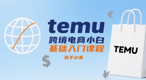 temu跨境电商小白基础入门课程，新手必看_免费分享网络创业,副业,信息差项目的老牌资源整合平台！金铲子项目
