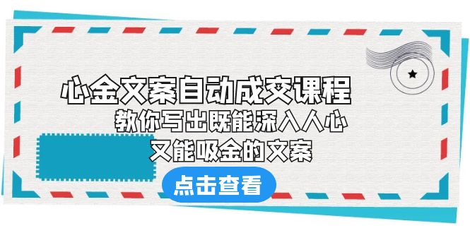 (6292期)《心金文案自动成交课程》教你写出既能深入人心、又能吸金的文案_免费分享网络创业,副业,信息差项目的老牌资源整合平台!金铲子项目