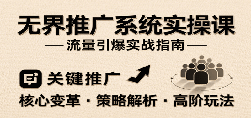 无界推广系统实操课，讲核心变革、各推广策略及高阶玩法引爆流量，助力运营进阶_免费分享网络创业,副业,信息差项目的老牌资源整合平台！金铲子项目