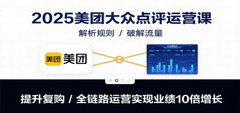 2025美团大众点评运营课:解析规则/破解流量/提升复购/全链路运营实现业绩10倍增长_免费分享网络创业,副业,信息差项目的老牌资源整合平台!金铲子项目