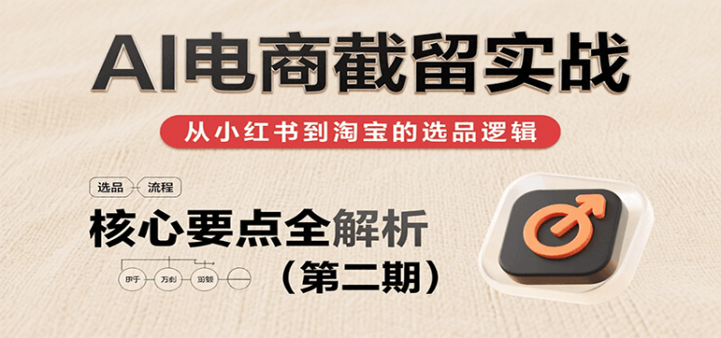 AI电商截留实战,小红书、淘宝等电商平台选品思路及核心要点(第二期)_免费分享网络创业,副业,信息差项目的老牌资源整合平台!金铲子项目